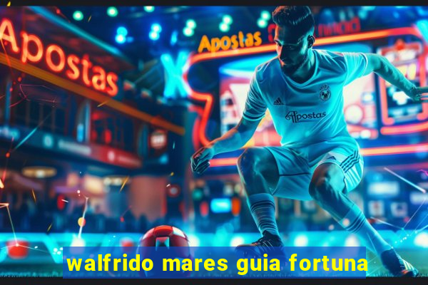 walfrido mares guia fortuna